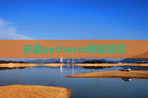 安装pycharm教程报错 安装pycharm教程报错